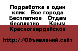 Подработка в один клик - Все города Бесплатное » Отдам бесплатно   . Крым,Красногвардейское